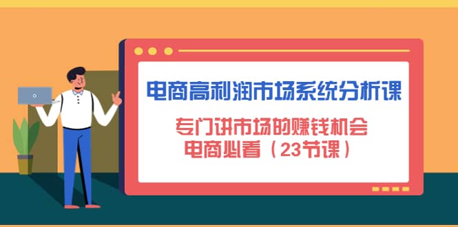 电商高利润市场系统分析课：电商必看（23节课）-九节课