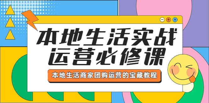 本地生活实战运营必修课，本地生活商家-团购运营的宝藏教程-九节课