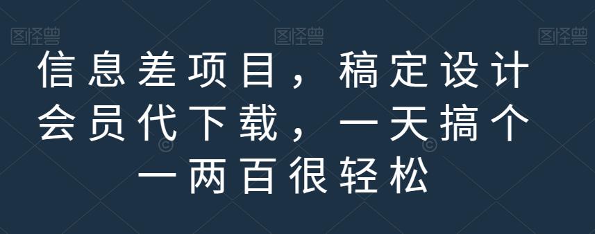 信息差项目，稿定设计会员代下载，一天搞个一两百很轻松【揭秘】-九节课