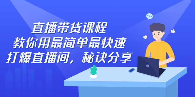 直播带货课程，教你用最简单最快速打爆直播间-九节课