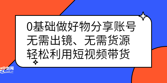 0基础做好物分享账号：无需出镜、无需货源，轻松利用短视频带货-九节课