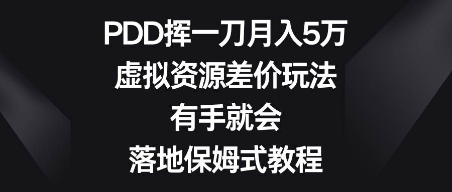 PDD挥一刀月入5万，虚拟资源差价玩法，有手就会，落地保姆式教程-九节课