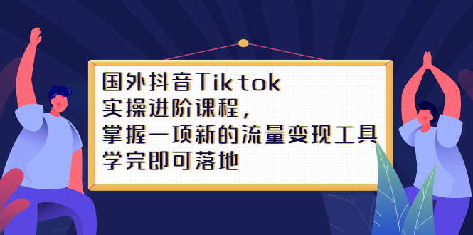 Tiktok实操进阶课程，掌握一项新的流量变现工具，学完即可落地-九节课