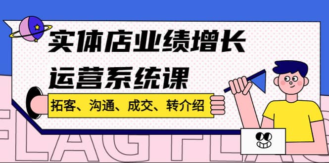 实体店业绩增长运营系统课，拓客、沟通、成交、转介绍!-九节课