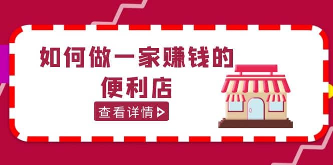 200w粉丝大V教你如何做一家赚钱的便利店选址教程，抖音卖999（无水印）-九节课