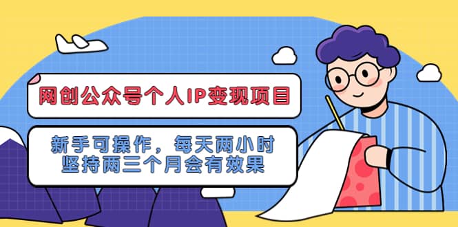 网创公众号个人IP变现项目：新手可操作，每天两小时，坚持两三个月会有效果-九节课