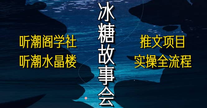 抖音冰糖故事会项目实操，小说推文项目实操全流程，简单粗暴-九节课