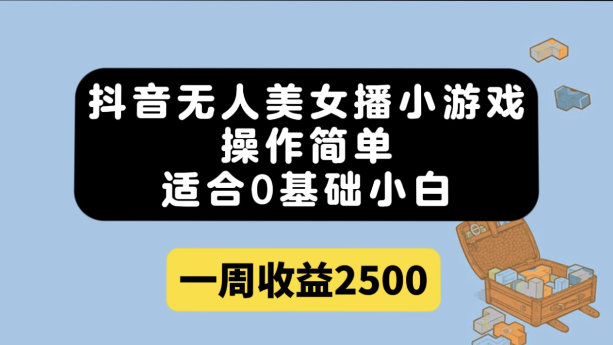 抖音无人美女播小游戏，操作简单，适合0基础小白一周收益2500-九节课