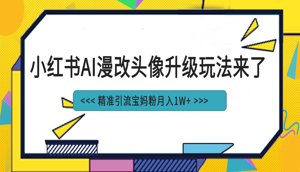 小红书最新AI漫改头像项目，精准引流宝妈粉，月入1w+-九节课