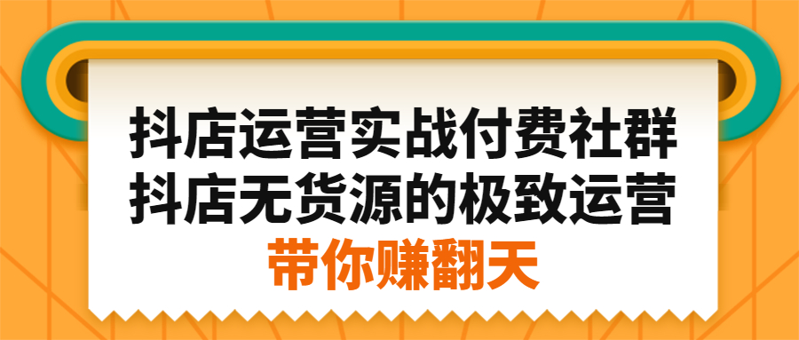 抖店运营实战付费社群，抖店无货源的极致运营带你赚翻天-九节课