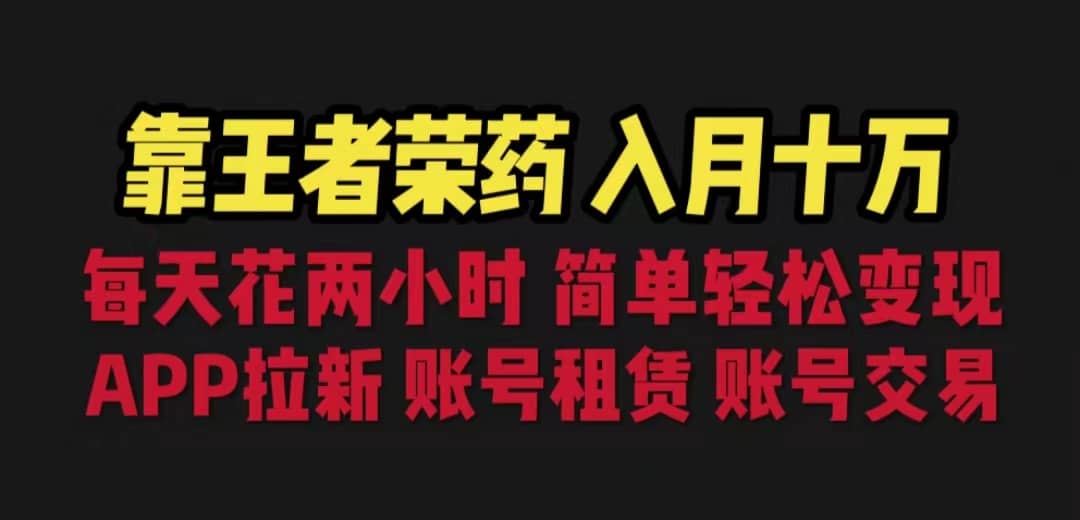 靠王者荣耀，月入十万，每天花两小时。多种变现，拉新、账号租赁，账号交易-九节课