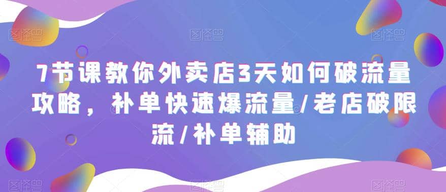 7节课教你外卖店3天如何破流量攻略，补单快速爆流量/老店破限流/补单辅助-九节课