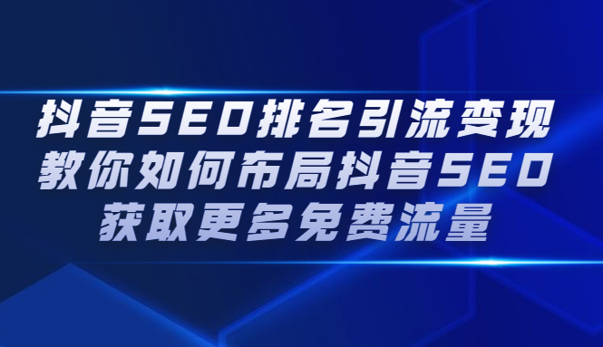 抖音SEO排名引流变现，教你如何布局抖音SEO获取更多免费流量-九节课