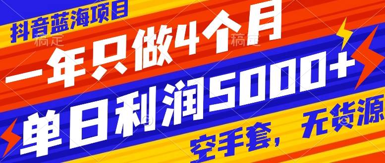 抖音蓝海项目，一年只做4个月，空手套，无货源，单日利润5000+-九节课