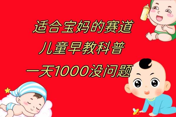 儿童早教科普，一单29.9–49.9，一天1000问题不大-九节课