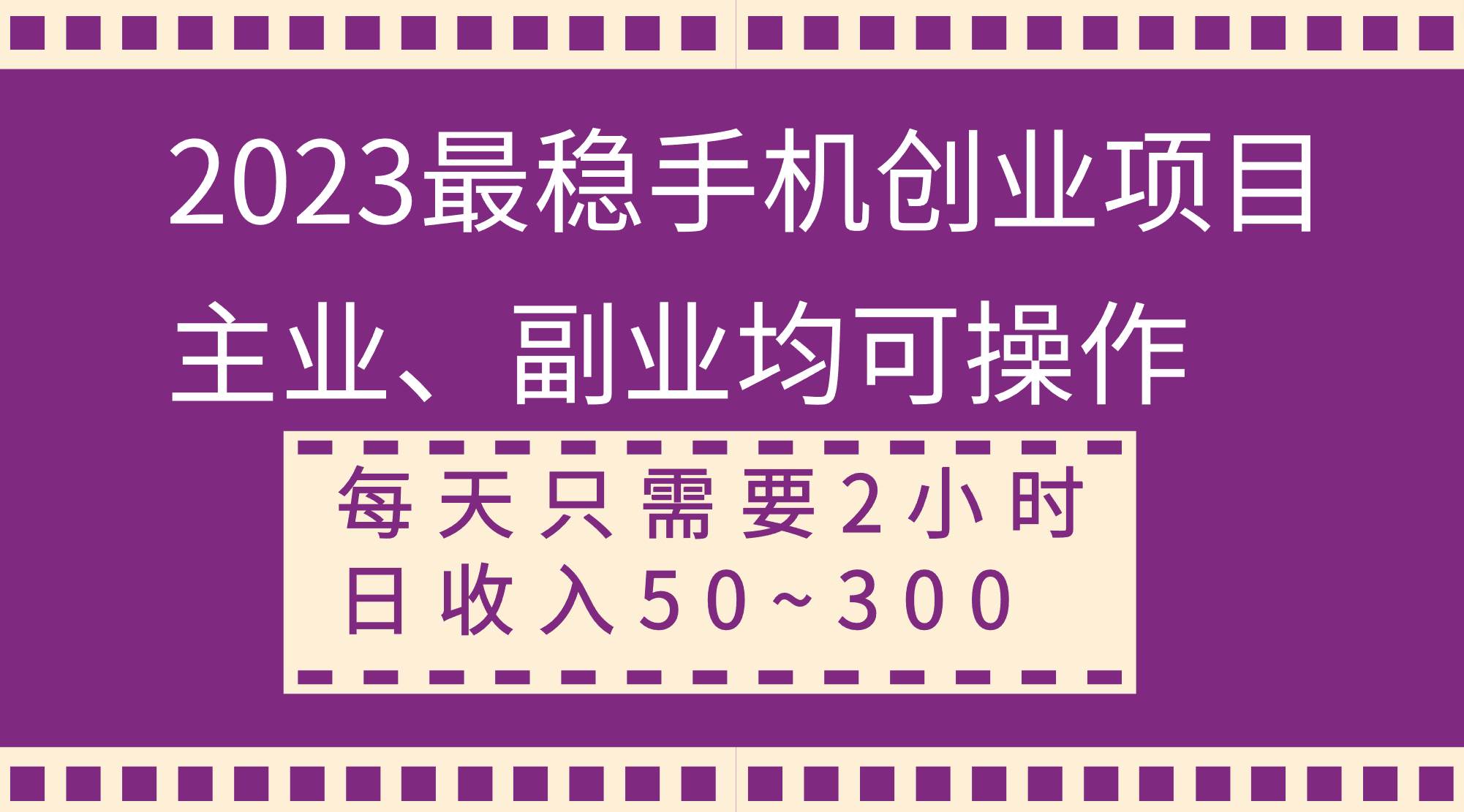 （8267期）2023最稳手机创业项目，主业、副业均可操作，每天只需2小时，日收入50~300+-九节课