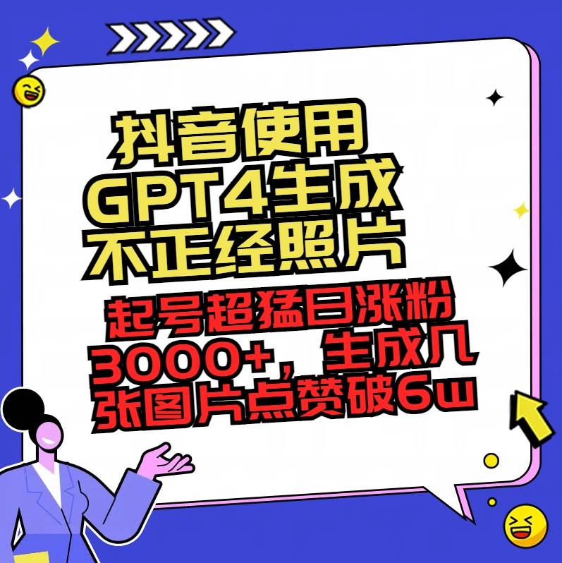 （8646期）抖音使用GPT4生成不正经照片，起号超猛日涨粉3000+，生成几张图片点赞破6w+-九节课