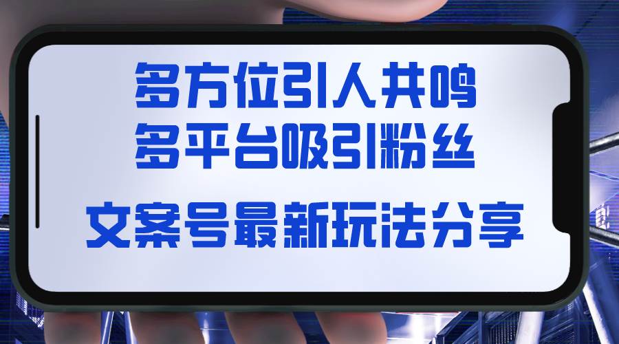 文案号最新玩法分享，视觉＋听觉＋感觉，多方位引人共鸣，多平台疯狂吸粉-九节课