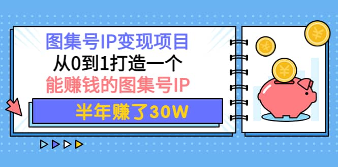 图集号IP变现项目：从0到1打造一个能赚钱的图集号IP-九节课