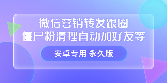 【安卓专用】微信营销转发跟圈僵尸粉清理自动加好友等【永久版】-九节课