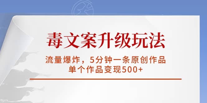 毒文案升级玩法，流量爆炸，5分钟一条原创作品，单个作品变现500+-九节课