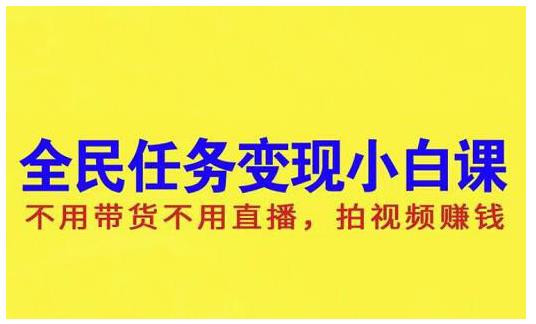 抖音全民任务变现小白课，不用带货不用直播，拍视频就能赚钱-九节课