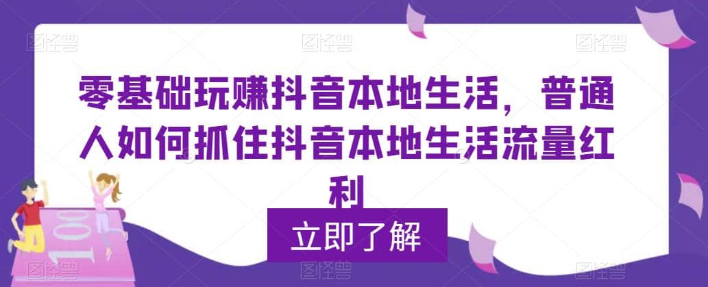 0基础玩赚抖音同城本地生活，普通人如何抓住抖音本地生活流量红利-九节课