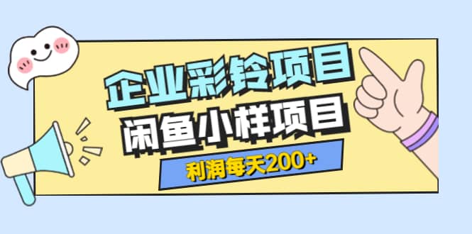 最新企业彩铃项目+闲鱼小样项目，利润每天200+轻轻松松，纯视频拆解玩法-九节课