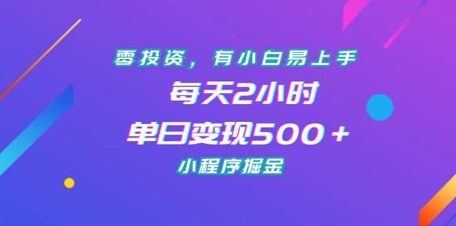 零投资，有小白易上手，每天2小时，单日变现500＋，小程序掘金-九节课