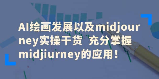 AI绘画发展以及midjourney实操干货 充分掌握midjiurney的应用-九节课