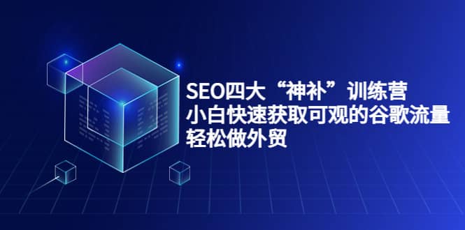 SEO四大“神补”训练营，小白快速获取可观的谷歌流量，轻松做外贸-九节课