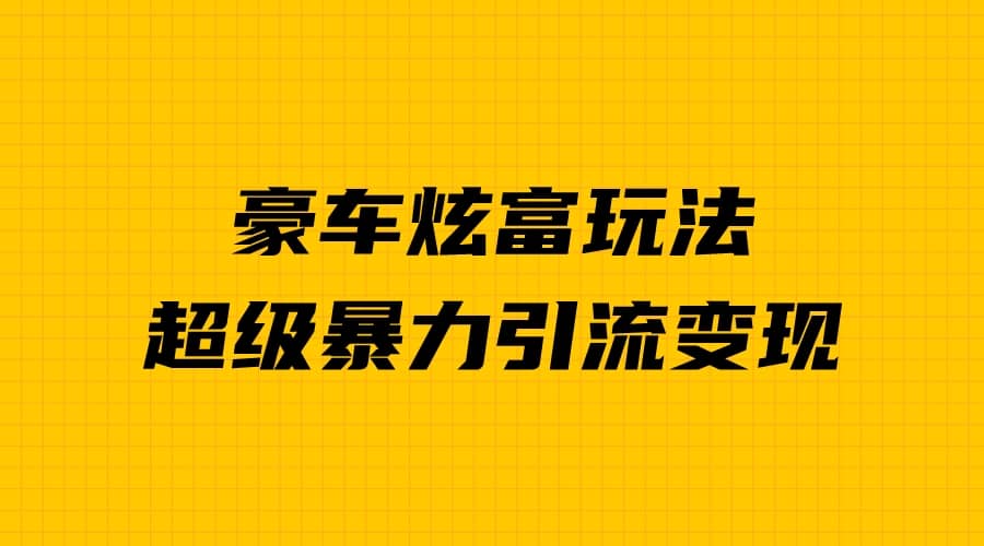 豪车炫富独家玩法，暴力引流多重变现，手把手教学-九节课