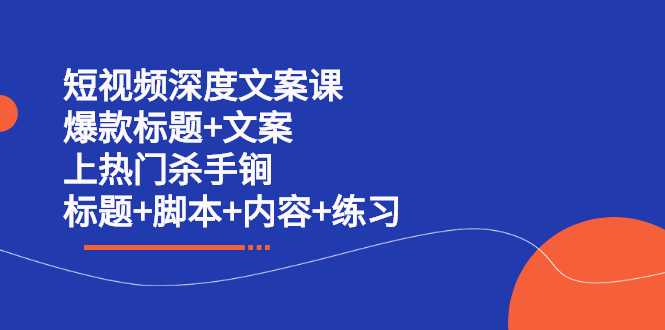 短视频深度文案课 爆款标题+文案 上热门杀手锏（标题+脚本+内容+练习）-九节课