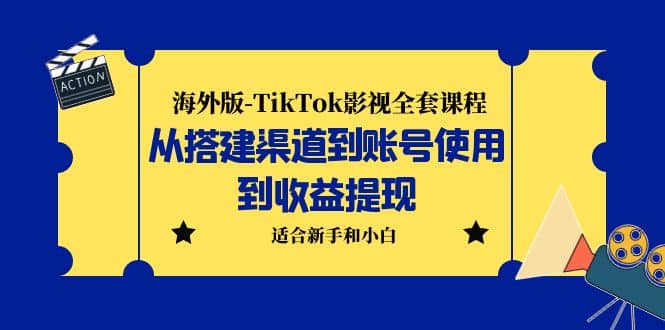 海外版-TikTok影视全套课程：从搭建渠道到账号使用到收益提现 小白可操作-九节课