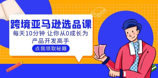 聪明人都在学的跨境亚马逊选品课：每天10分钟 让你从0成长为产品开发高手-九节课