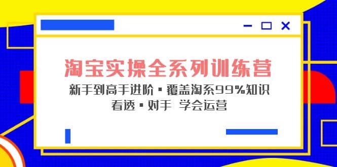 淘宝实操全系列训练营 新手到高手进阶·覆盖·99%知识 看透·对手 学会运营-九节课