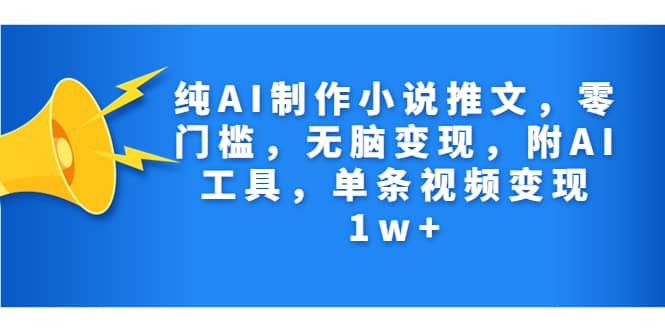 纯AI制作小说推文，零门槛，无脑变现，附AI工具，单条视频变现1w+-九节课