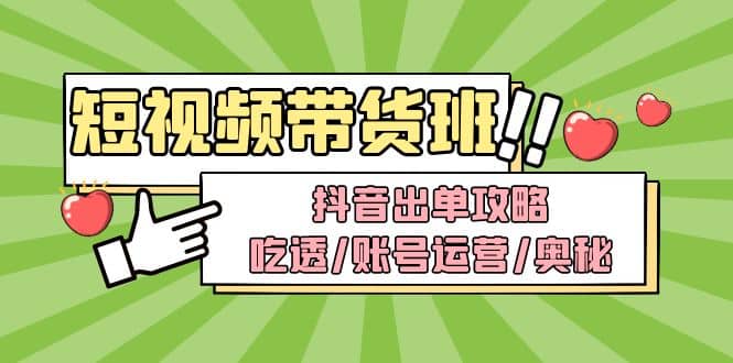 短视频带货内训营：抖音出单攻略，吃透/账号运营/奥秘，轻松带货-九节课