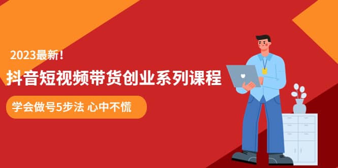 某培训售价980的抖音短视频带货创业系列课程 学会做号5步法 心中不慌-九节课