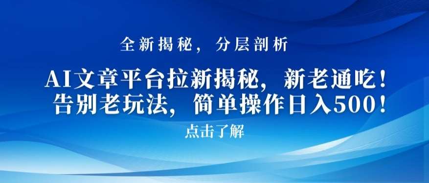 AI文章平台拉新揭秘，新老通吃！告别老玩法，简单操作日入500【揭秘】-九节课