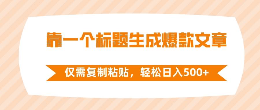 （8261期）靠一个标题生成爆款文章，仅需复制粘贴，轻松日入500+-九节课