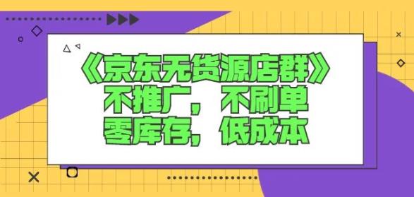 诺思星商学院京东无货源店群课：不推广，不刷单，零库存，低成本-九节课