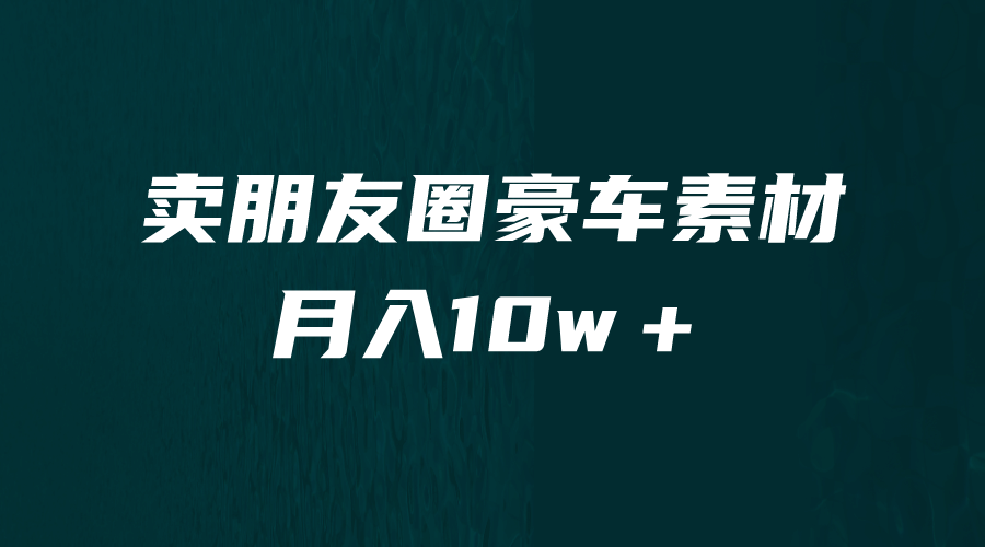 卖朋友圈素材，月入10w＋，小众暴利的赛道，谁做谁赚钱（教程+素材）-九节课