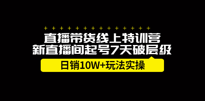 直播带货线上特训营，新直播间起号7天破层级日销10万玩法实操-九节课