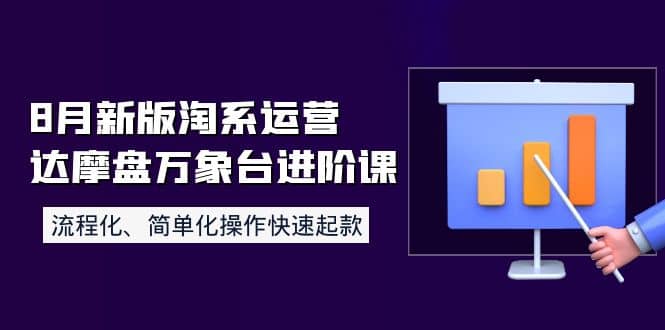 8月新版淘系运营达摩盘万象台进阶课：流程化、简单化操作快速起款-九节课