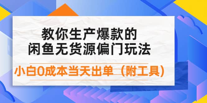 外面卖1999生产闲鱼爆款的无货源偏门玩法，小白0成本当天出单（附工具）-九节课