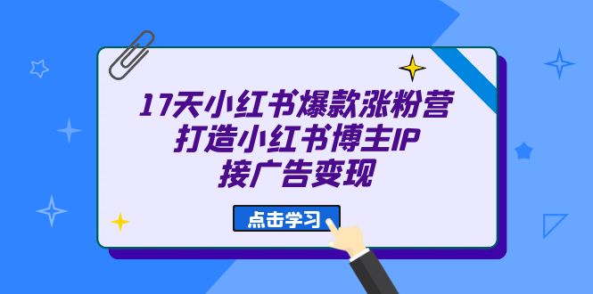 17天 小红书爆款 涨粉营（广告变现方向）打造小红书博主IP、接广告变现-九节课