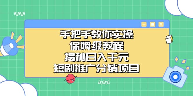 手把手教你实操！保姆级教程揭秘日入千元的短剧推广分销项目-九节课