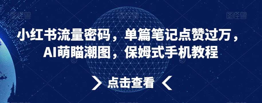 小红书流量密码，单篇笔记点赞过万，AI萌瞄潮图，保姆式手机教程【揭秘】-九节课