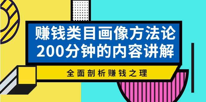 赚钱类目画像方法论，200分钟的内容讲解，全面剖析赚钱之理-九节课